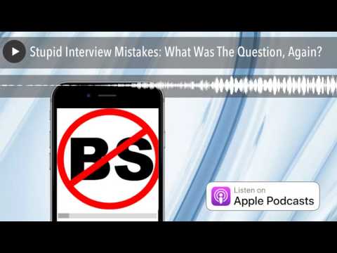 Stupid Interview Mistakes: What Was The Question, Again?